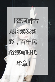 胥河畔古龙舟焕发新彩，百年民俗续写时代华章