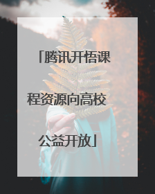 腾讯开悟课程资源向高校公益开放
