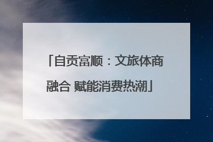 自贡富顺：文旅体商融合 赋能消费热潮