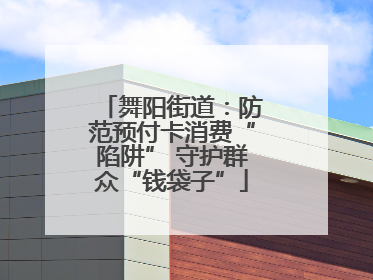 舞阳街道：防范预付卡消费“陷阱” 守护群众“钱袋子”