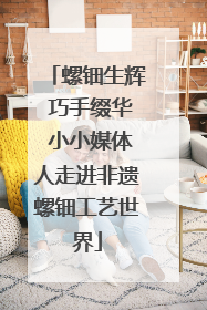 螺钿生辉 巧手缀华 小小媒体人走进非遗螺钿工艺世界
