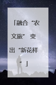 融合“农文旅” 变出“新花样”