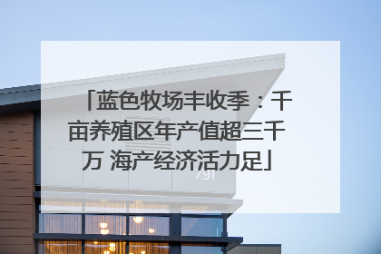 蓝色牧场丰收季：千亩养殖区年产值超三千万 海产经济活力足