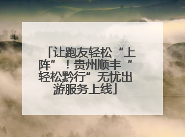让跑友轻松“上阵”！贵州顺丰“轻松黔行”无忧出游服务上线