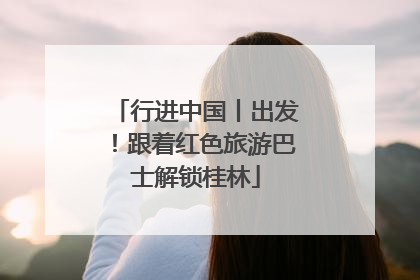 行进中国丨出发！跟着红色旅游巴士解锁桂林