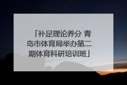 补足理论养分 青岛市体育局举办第二期体育科研培训班