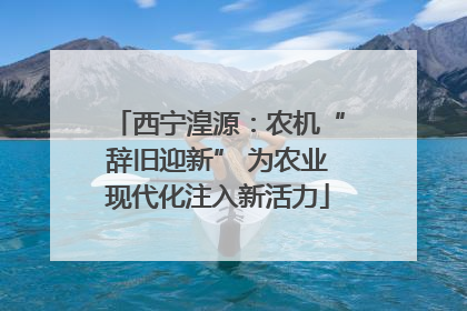 西宁湟源：农机“辞旧迎新” 为农业现代化注入新活力
