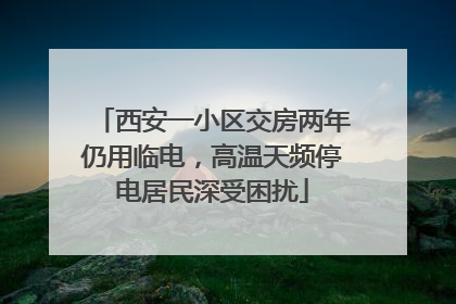 西安一小区交房两年仍用临电，高温天频停电居民深受困扰