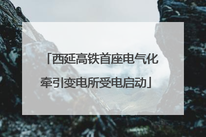 西延高铁首座电气化牵引变电所受电启动