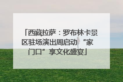 西藏拉萨：罗布林卡景区驻场演出周启动 “家门口”享文化盛宴