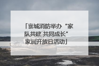 襄城消防举办“家队共建 共同成长”家属开放日活动