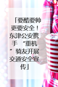 要酷要帅更要安全！东津公安携手 “重机”骑友开展交通安全宣传