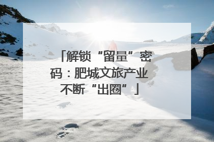 解锁“留量”密码：肥城文旅产业不断“出圈”