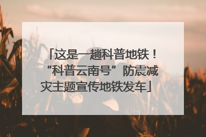 这是一趟科普地铁！“科普云南号”防震减灾主题宣传地铁发车