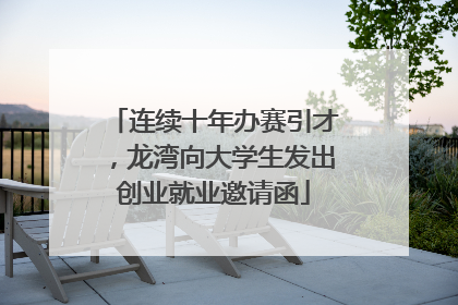 连续十年办赛引才，龙湾向大学生发出创业就业邀请函