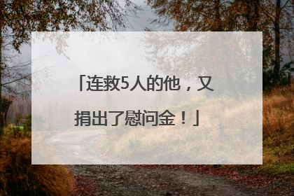 连救5人的他，又捐出了慰问金！