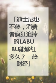 迪士尼也不傻，消费者疯狂追捧的LABUBU能够红多久？｜热财经