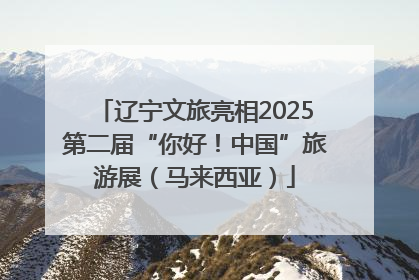 辽宁文旅亮相2025第二届“你好！中国”旅游展（马来西亚）