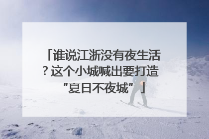 谁说江浙没有夜生活？这个小城喊出要打造“夏日不夜城”