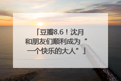 豆瓣8.6！沈月和朋友们顺利成为“一个快乐的大人”