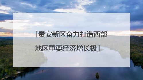 贵安新区奋力打造西部地区重要经济增长极