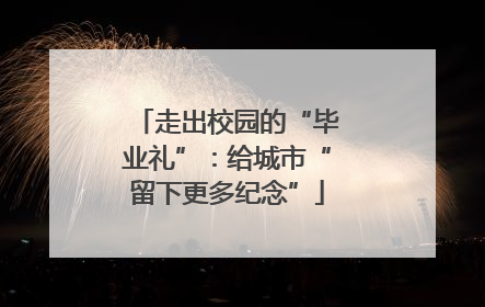 走出校园的“毕业礼”：给城市“留下更多纪念”