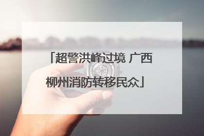 超警洪峰过境 广西柳州消防转移民众