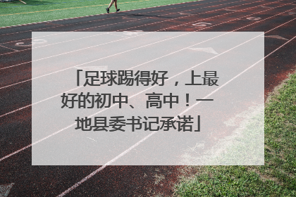 足球踢得好，上最好的初中、高中！一地县委书记承诺