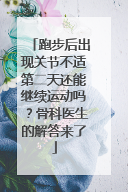 跑步后出现关节不适第二天还能继续运动吗？骨科医生的解答来了