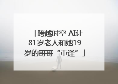 跨越时空 AI让81岁老人和她19岁的哥哥“重逢”