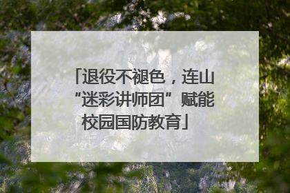 退役不褪色，连山“迷彩讲师团”赋能校园国防教育