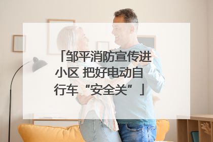 邹平消防宣传进小区 把好电动自行车“安全关”