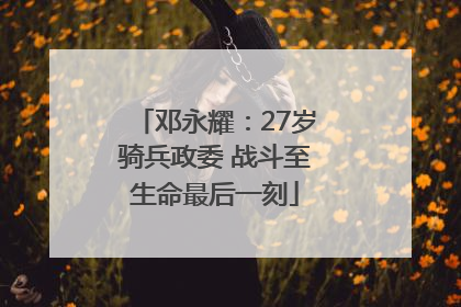 邓永耀：27岁骑兵政委 战斗至生命最后一刻