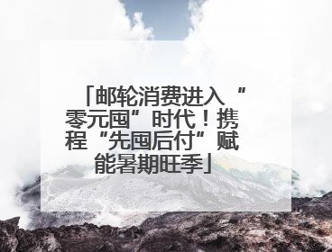 邮轮消费进入“零元囤”时代！携程“先囤后付”赋能暑期旺季