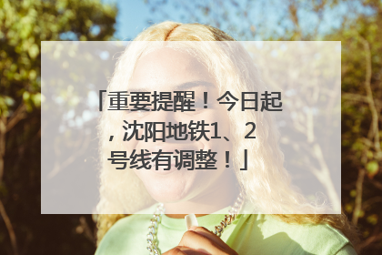 重要提醒！今日起，沈阳地铁1、2 号线有调整！