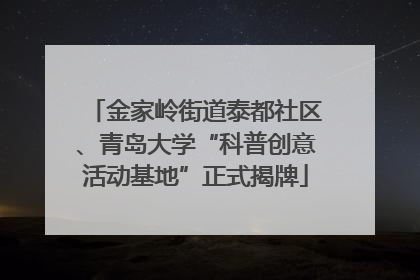 金家岭街道泰都社区、青岛大学“科普创意活动基地”正式揭牌