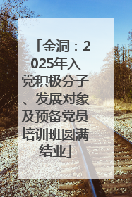 金洞：2025年入党积极分子、发展对象及预备党员培训班圆满结业