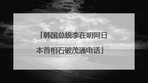 韩国总统李在明同日本首相石破茂通电话