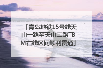 青岛地铁15号线天山一路至天山二路TBM右线区间顺利贯通