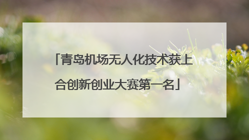 青岛机场无人化技术获上合创新创业大赛第一名