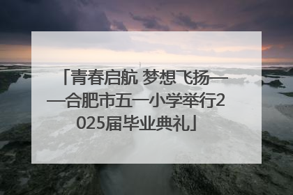 青春启航 梦想飞扬——合肥市五一小学举行2025届毕业典礼