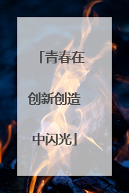 青春在创新创造中闪光
