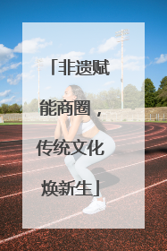 非遗赋能商圈，传统文化焕新生