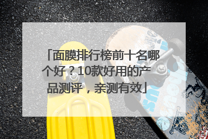 面膜排行榜前十名哪个好？10款好用的产品测评，亲测有效