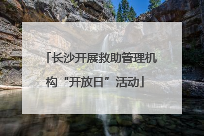 长沙开展救助管理机构“开放日”活动