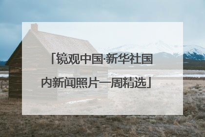 镜观中国·新华社国内新闻照片一周精选