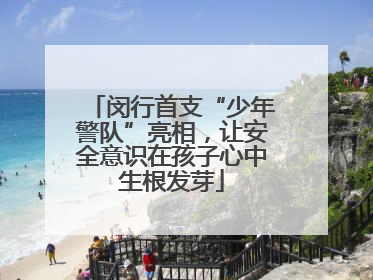 闵行首支“少年警队”亮相，让安全意识在孩子心中生根发芽