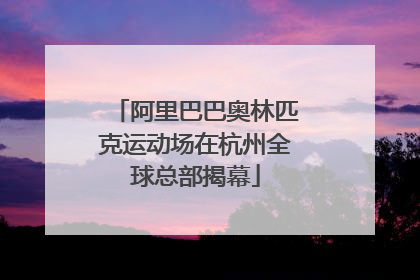 阿里巴巴奥林匹克运动场在杭州全球总部揭幕