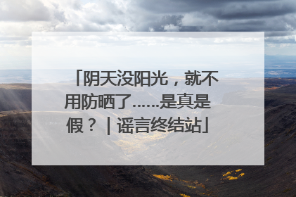 阴天没阳光，就不用防晒了……是真是假？｜谣言终结站
