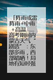 阵雨或雷阵雨+中雨+高温……高考期间内蒙古天气“剧透”：东部多雨，西部晴晒！局地有短时强降水